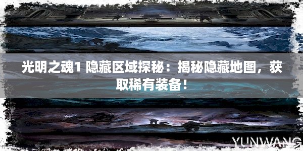 光明之魂1 隐藏区域探秘：揭秘隐藏地图，获取稀有装备！