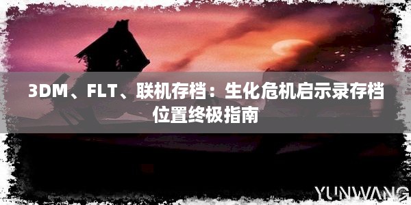 3DM、FLT、联机存档：生化危机启示录存档位置终极指南