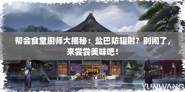 帮会食堂厨师大揭秘：盐巴防辐射？别闹了，来尝尝美味吧！