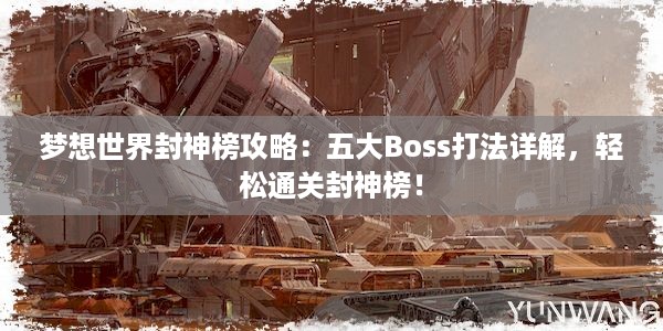 梦想世界封神榜攻略：五大Boss打法详解，轻松通关封神榜！