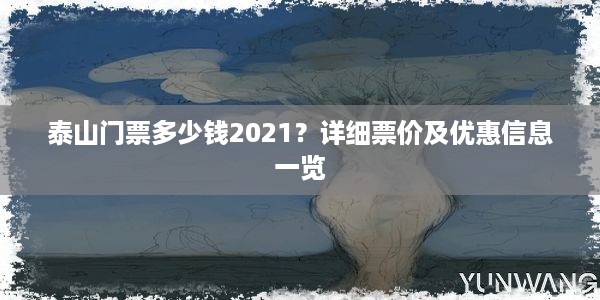 泰山门票多少钱2021？详细票价及优惠信息一览