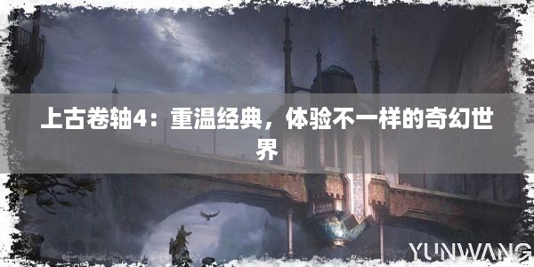 上古卷轴4：重温经典，体验不一样的奇幻世界