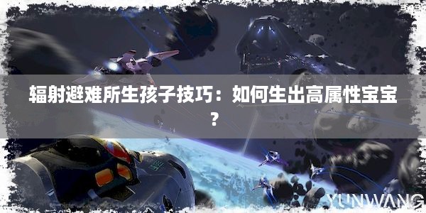 辐射避难所生孩子技巧：如何生出高属性宝宝？