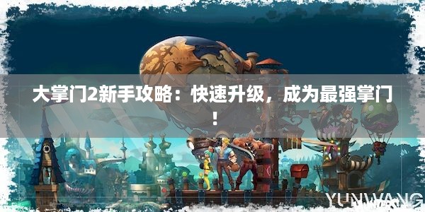 大掌门2新手攻略：快速升级，成为最强掌门！