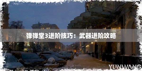 弹弹堂3进阶技巧：武器进阶攻略