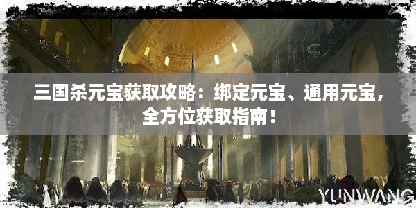 三国杀元宝获取攻略：绑定元宝、通用元宝，全方位获取指南！