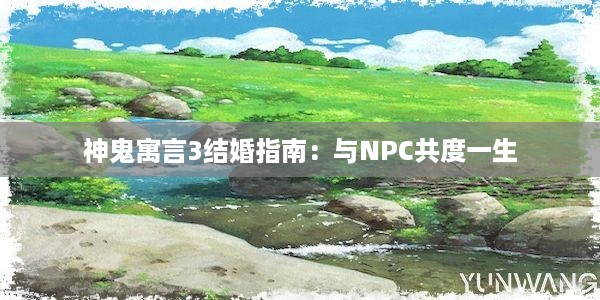 神鬼寓言3结婚指南：与NPC共度一生