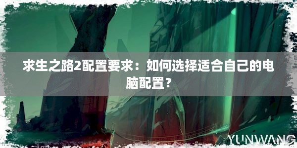 求生之路2配置要求：如何选择适合自己的电脑配置？