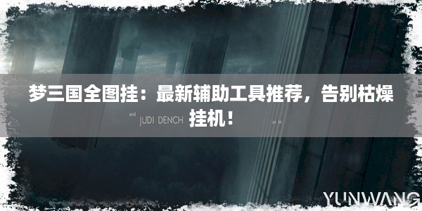 梦三国全图挂：最新辅助工具推荐，告别枯燥挂机！