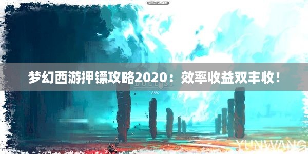 梦幻西游押镖攻略2020：效率收益双丰收！