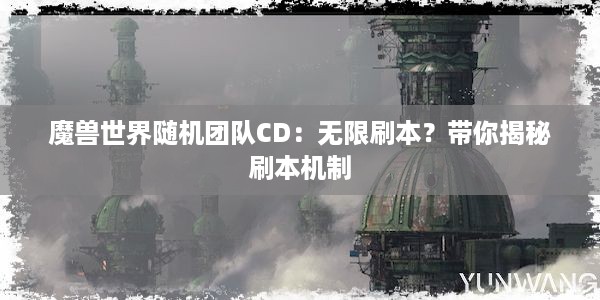 魔兽世界随机团队CD：无限刷本？带你揭秘刷本机制