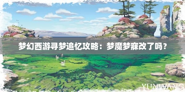 梦幻西游寻梦追忆攻略：梦魔梦寐改了吗？