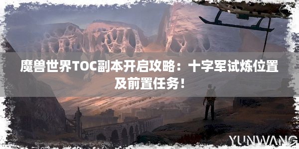 魔兽世界TOC副本开启攻略：十字军试炼位置及前置任务！