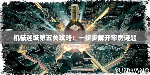 机械迷城第五关攻略：一步步解开牢房谜题