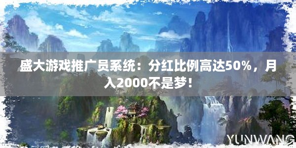 盛大游戏推广员系统：分红比例高达50%，月入2000不是梦！