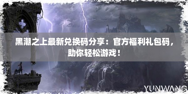 黑潮之上最新兑换码分享：官方福利礼包码，助你轻松游戏！