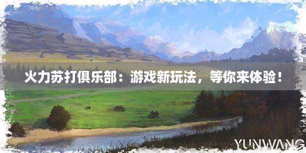 火力苏打俱乐部：游戏新玩法，等你来体验！