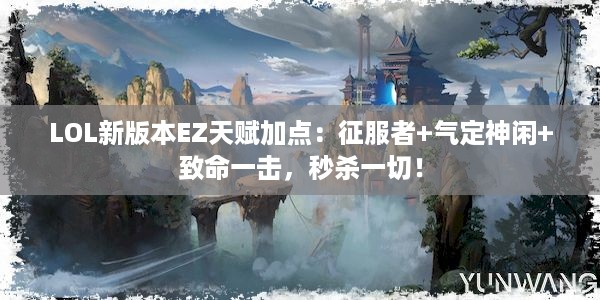 LOL新版本EZ天赋加点：征服者+气定神闲+致命一击，秒杀一切！