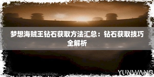 梦想海贼王钻石获取方法汇总：钻石获取技巧全解析