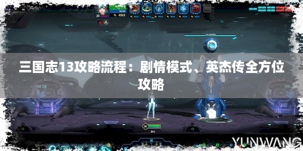 三国志13攻略流程：剧情模式、英杰传全方位攻略