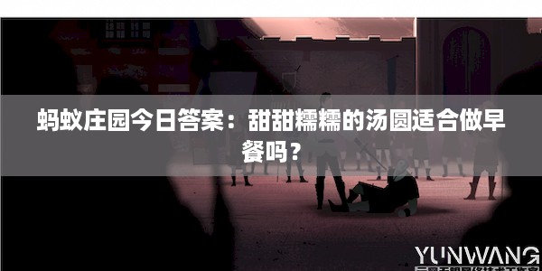 蚂蚁庄园今日答案：甜甜糯糯的汤圆适合做早餐吗？