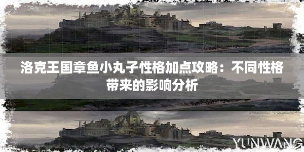 洛克王国章鱼小丸子性格加点攻略：不同性格带来的影响分析