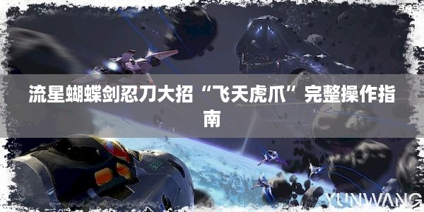 流星蝴蝶剑忍刀大招“飞天虎爪”完整操作指南