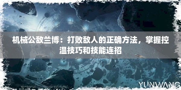 机械公敌兰博：打败敌人的正确方法，掌握控温技巧和技能连招