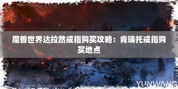 魔兽世界达拉然戒指购买攻略：肯瑞托戒指购买地点