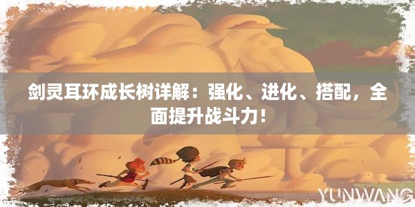 剑灵耳环成长树详解：强化、进化、搭配，全面提升战斗力！