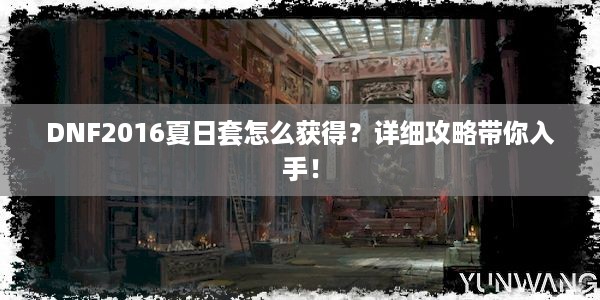 DNF2016夏日套怎么获得？详细攻略带你入手！