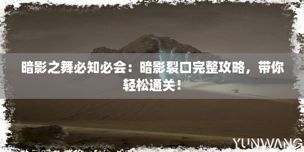 暗影之舞必知必会：暗影裂口完整攻略，带你轻松通关！