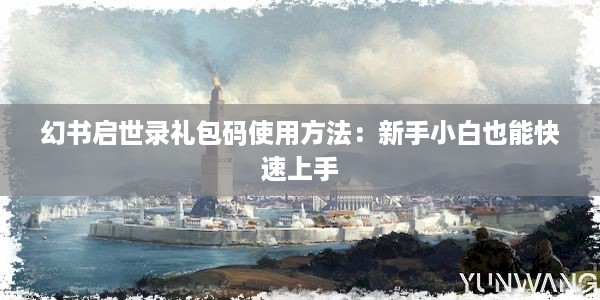 幻书启世录礼包码使用方法：新手小白也能快速上手