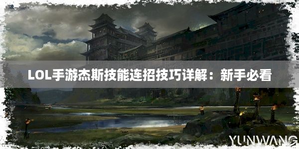 LOL手游杰斯技能连招技巧详解：新手必看