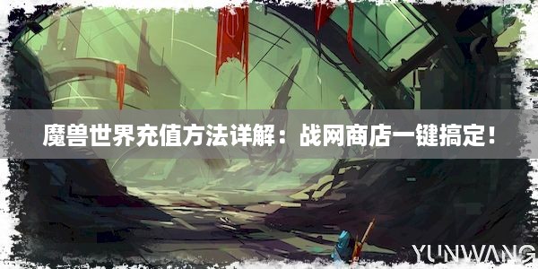 魔兽世界充值方法详解：战网商店一键搞定！