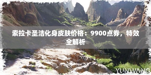 索拉卡圣洁化身皮肤价格：9900点券，特效全解析