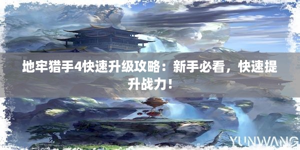 地牢猎手4快速升级攻略：新手必看，快速提升战力！