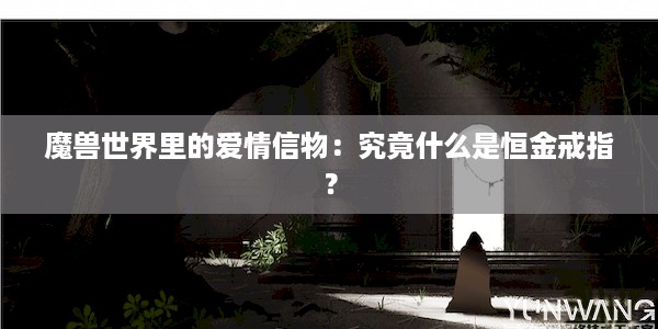 魔兽世界里的爱情信物：究竟什么是恒金戒指？