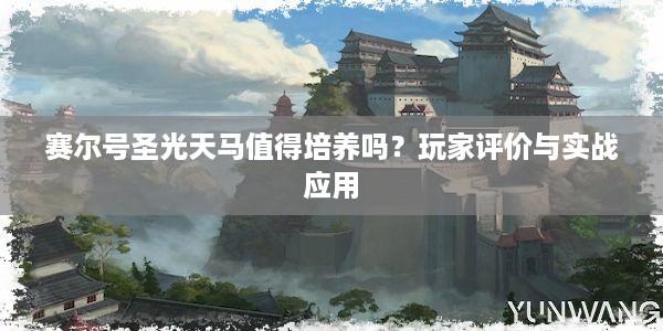 赛尔号圣光天马值得培养吗？玩家评价与实战应用