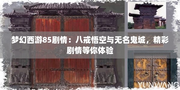 梦幻西游85剧情：八戒悟空与无名鬼城，精彩剧情等你体验