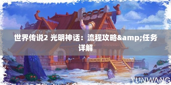 世界传说2 光明神话：流程攻略&任务详解