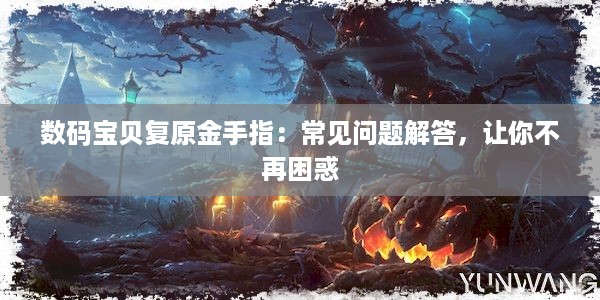 数码宝贝复原金手指：常见问题解答，让你不再困惑