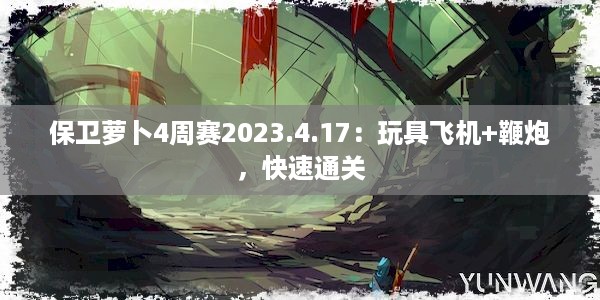 保卫萝卜4周赛2023.4.17：玩具飞机+鞭炮，快速通关