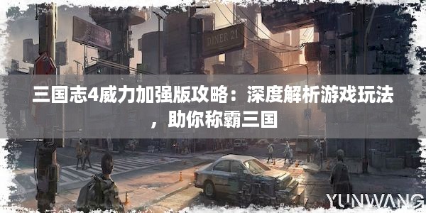 三国志4威力加强版攻略：深度解析游戏玩法，助你称霸三国