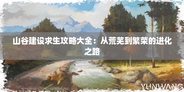 山谷建设求生攻略大全：从荒芜到繁荣的进化之路