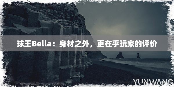 球王Bella：身材之外，更在乎玩家的评价