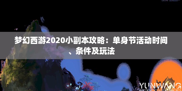 梦幻西游2020小副本攻略：单身节活动时间、条件及玩法