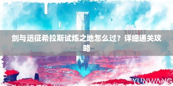 剑与远征希拉斯试炼之地怎么过？详细通关攻略