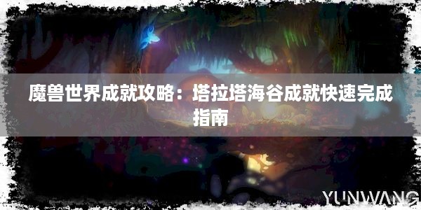 魔兽世界成就攻略：塔拉塔海谷成就快速完成指南