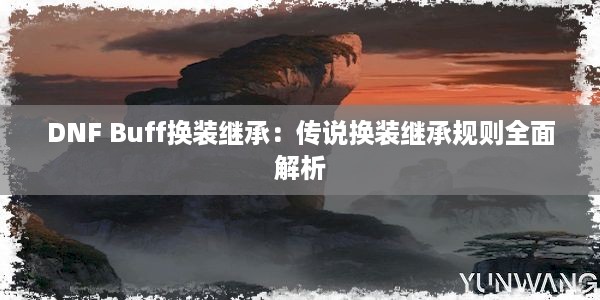 DNF Buff换装继承：传说换装继承规则全面解析